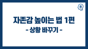 자존감 높이는 법 총정리 (2025년) 3 자존감 높이는 법 1편 - 상황 바꾸기